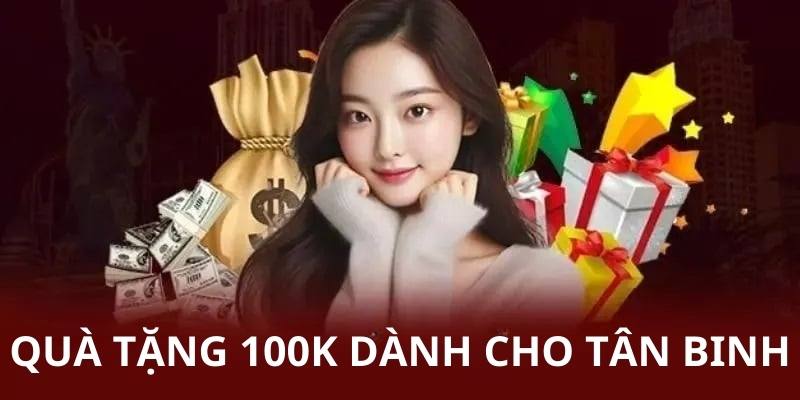 Quà tặng 100k dành cho tân binh chính là cơ hội tối ưu vốn cược tiềm năng 